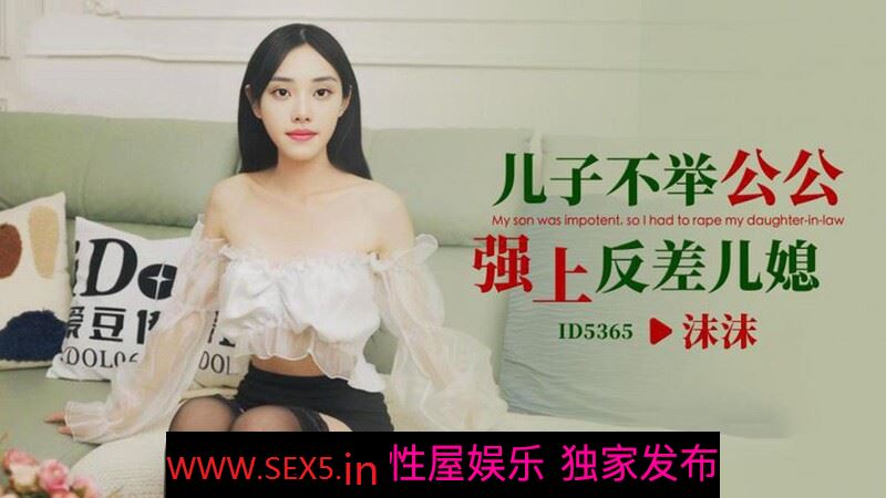 愛豆傳媒 ID5365 兒子不舉公公強上反差兒媳 沫沫